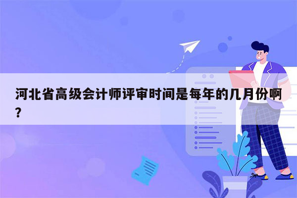 河北省高级会计师评审时间是每年的几月份啊？