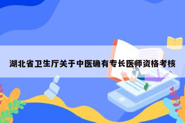 湖北省卫生厅关于中医确有专长医师资格考核