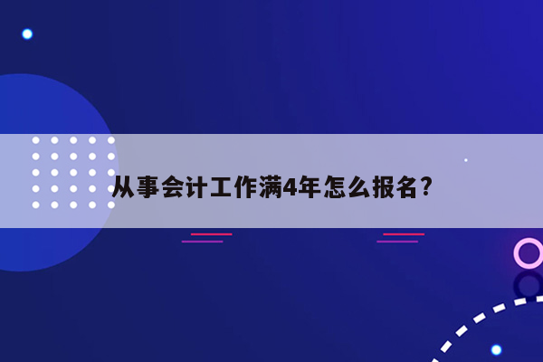 从事会计工作满4年怎么报名?