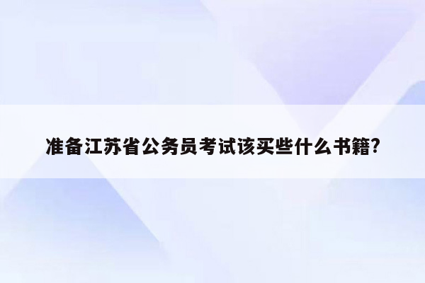 准备江苏省公务员考试该买些什么书籍?