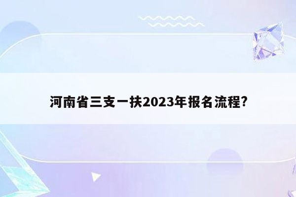 河南省三支一扶2023年报名流程?