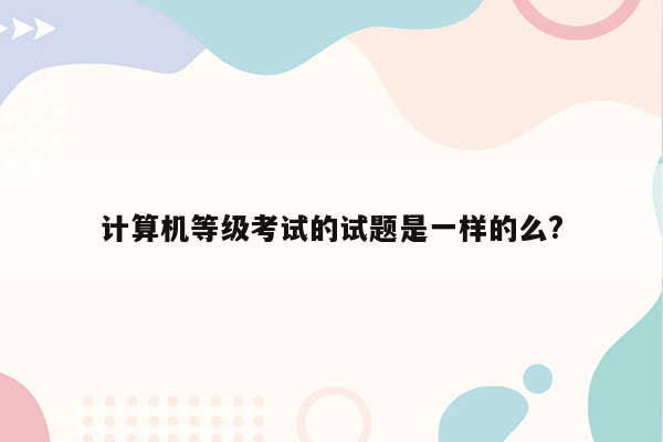 计算机等级考试的试题是一样的么?