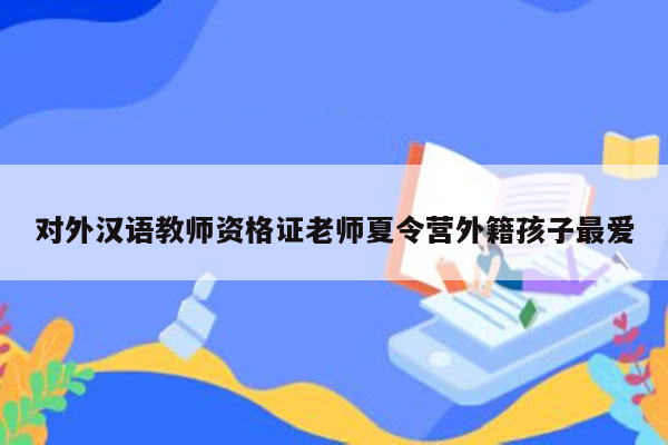 对外汉语教师资格证老师夏令营外籍孩子最爱