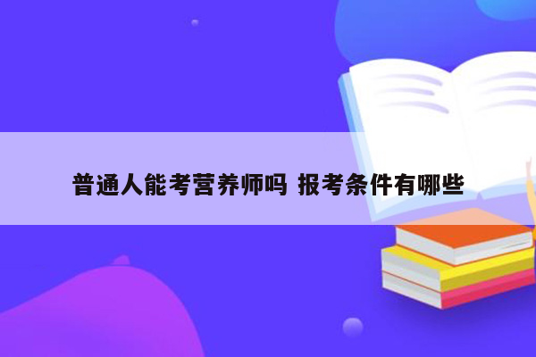 普通人能考营养师吗 报考条件有哪些