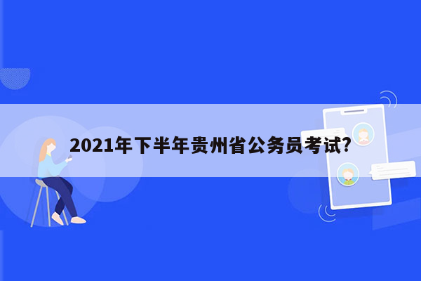 2021年下半年贵州省公务员考试?