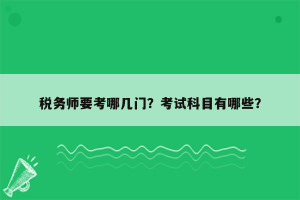 税务师要考哪几门？考试科目有哪些？