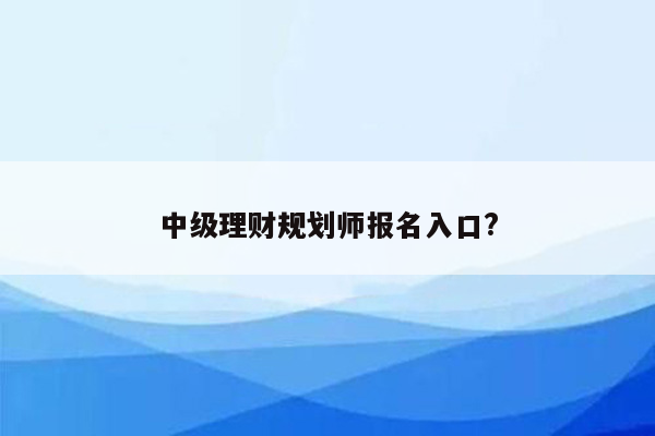 中级理财规划师报名入口?