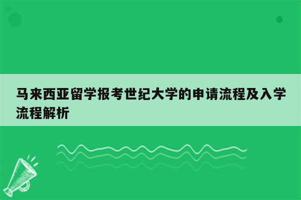 马来西亚留学报考世纪大学的申请流程及入学流程解析