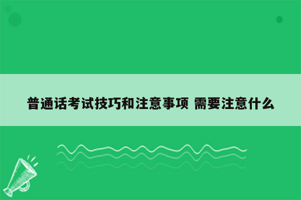 普通话考试技巧和注意事项 需要注意什么