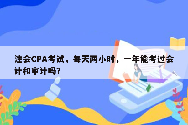 注会CPA考试，每天两小时，一年能考过会计和审计吗？