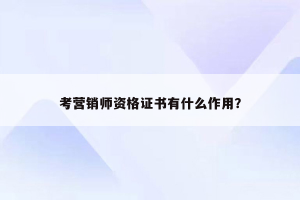 考营销师资格证书有什么作用？