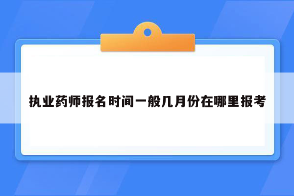 执业药师报名时间一般几月份在哪里报考