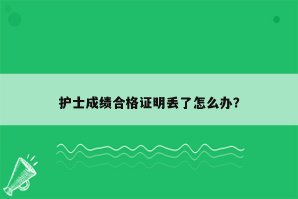 护士成绩合格证明丢了怎么办？