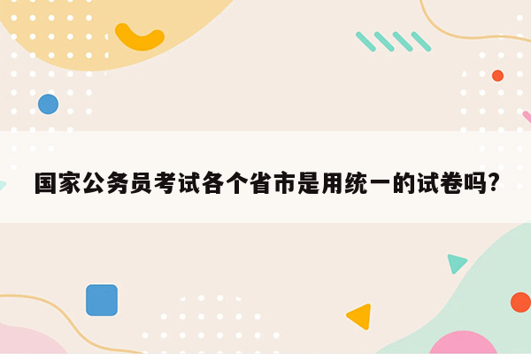 国家公务员考试各个省市是用统一的试卷吗?