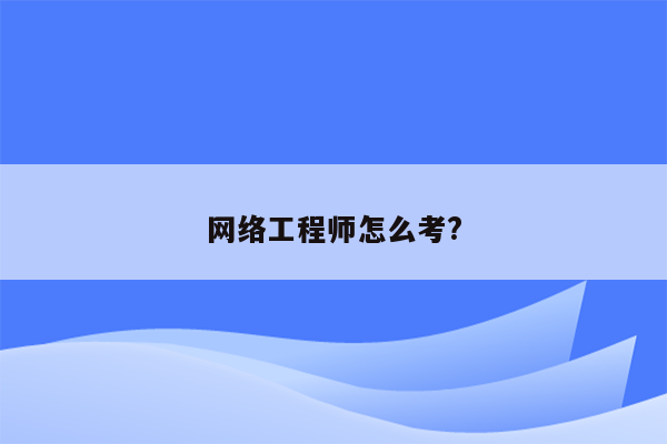 网络工程师怎么考?