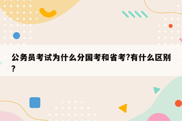 公务员考试为什么分国考和省考?有什么区别?