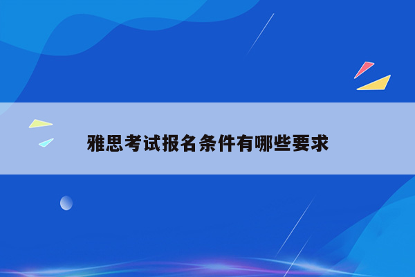 雅思考试报名条件有哪些要求