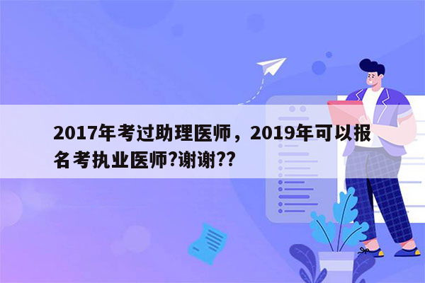 2017年考过助理医师，2019年可以报名考执业医师?谢谢??