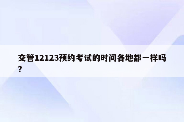 交管12123预约考试的时间各地都一样吗?