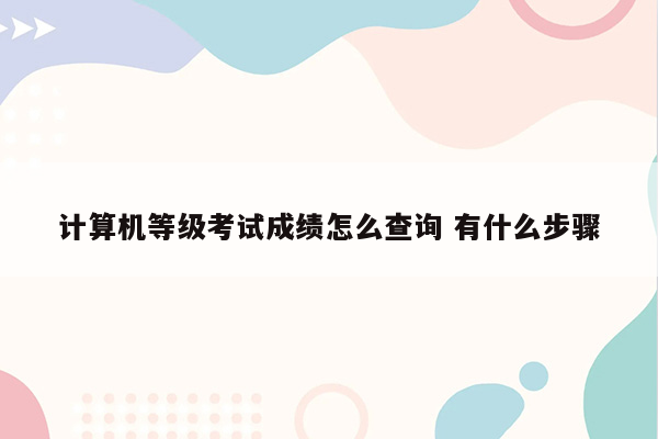 计算机等级考试成绩怎么查询 有什么步骤