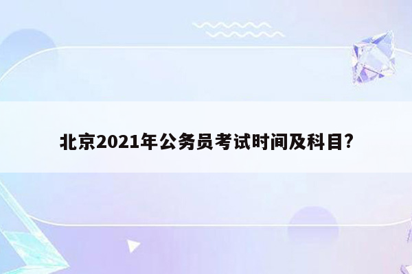 北京2021年公务员考试时间及科目?