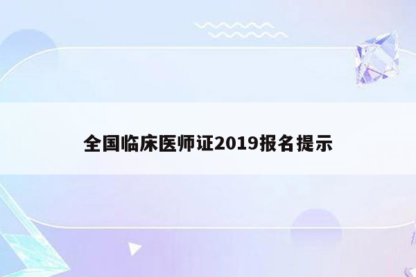 全国临床医师证2019报名提示