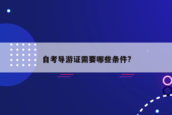 自考导游证需要哪些条件?