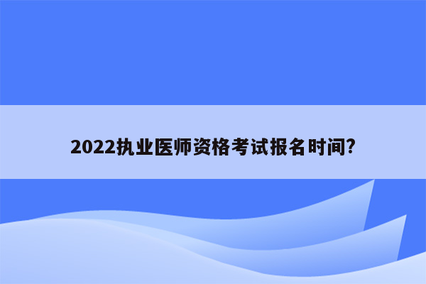 2022执业医师资格考试报名时间?