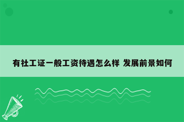 有社工证一般工资待遇怎么样 发展前景如何