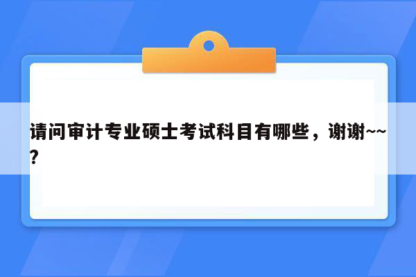 请问审计专业硕士考试科目有哪些，谢谢~~?