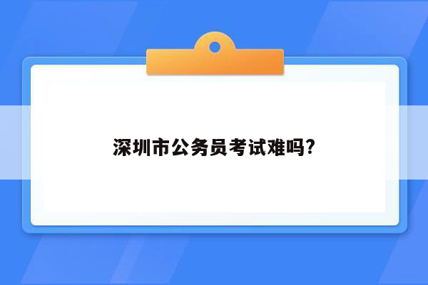 深圳市公务员考试难吗?