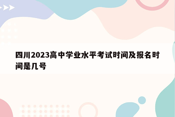 四川2023高中学业水平考试时间及报名时间是几号