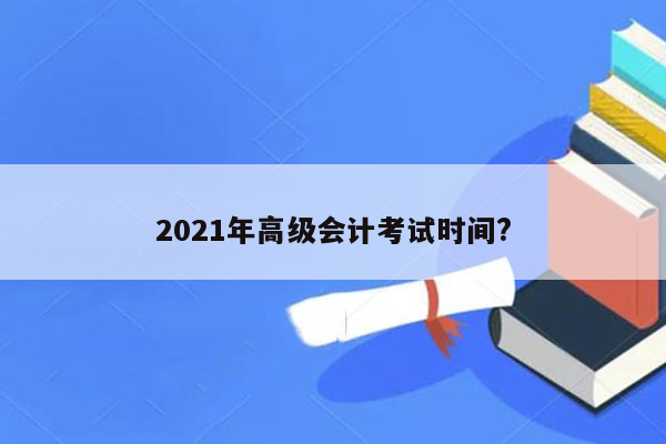 2021年高级会计考试时间?