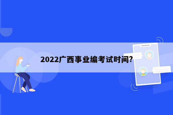 2022广西事业编考试时间?