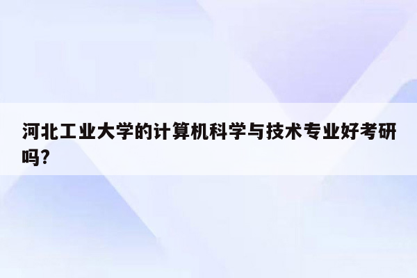 河北工业大学的计算机科学与技术专业好考研吗?