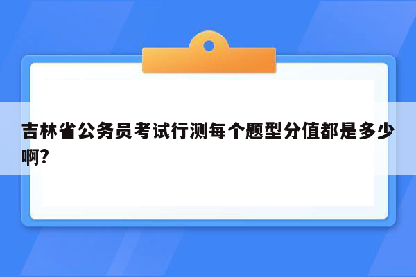 吉林省公务员考试行测每个题型分值都是多少啊?