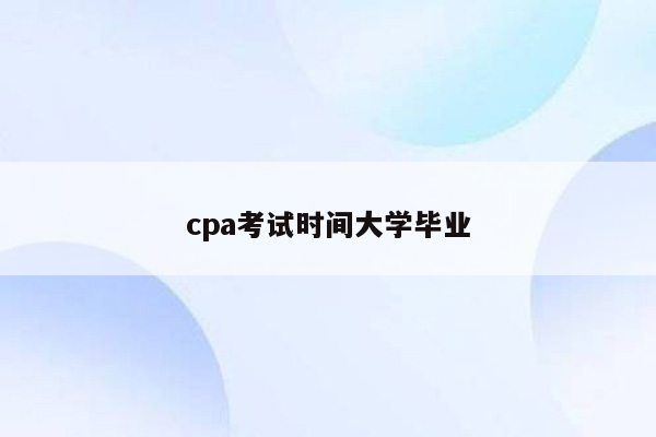 cpa考试时间大学毕业