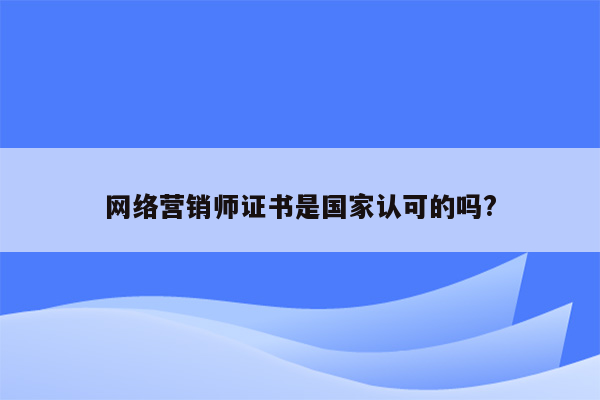 网络营销师证书是国家认可的吗?