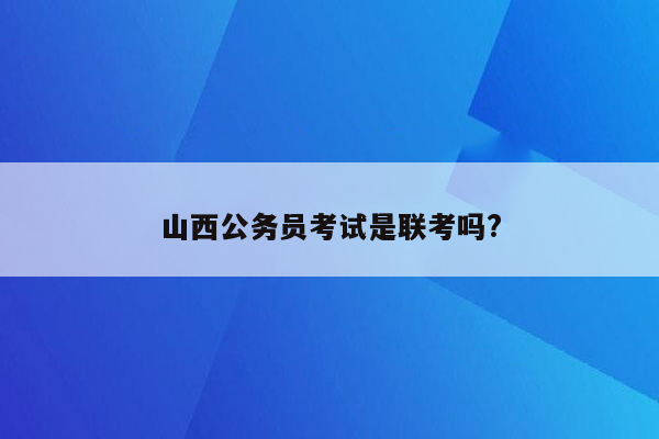 山西公务员考试是联考吗?