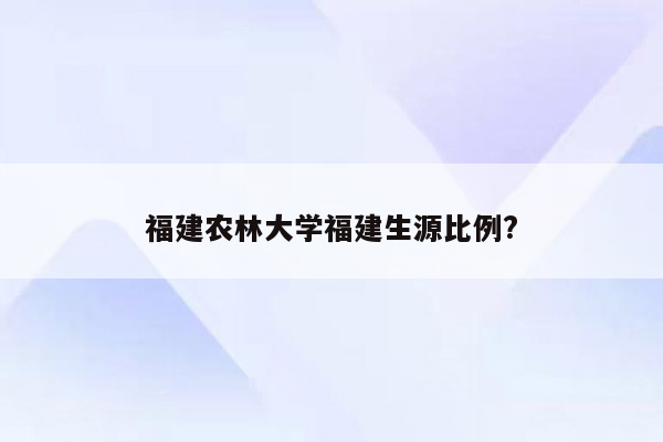 福建农林大学福建生源比例?