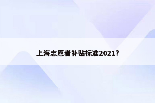 上海志愿者补贴标准2021?