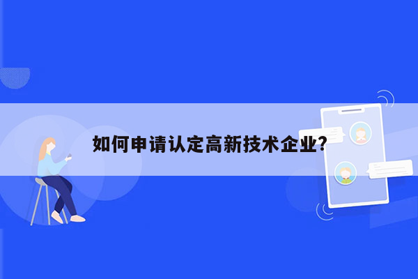 如何申请认定高新技术企业?