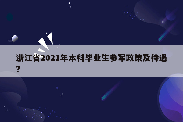 浙江省2021年本科毕业生参军政策及待遇?