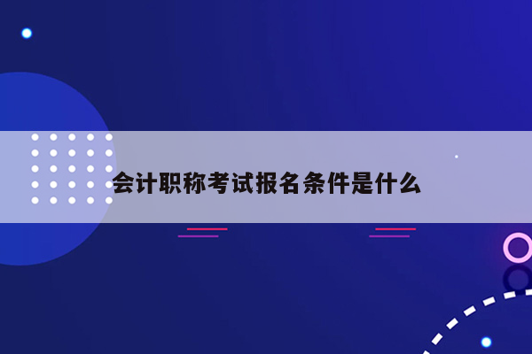 会计职称考试报名条件是什么