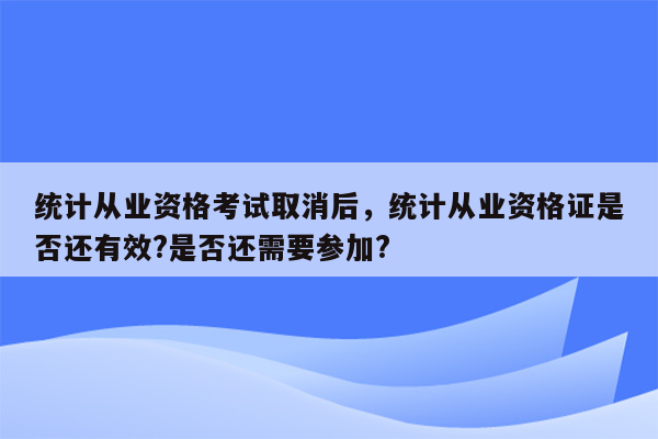 统计从业资格考试取消后，统计从业资格证是否还有效?是否还需要参加?