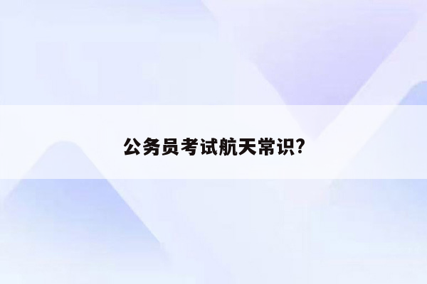 公务员考试航天常识?