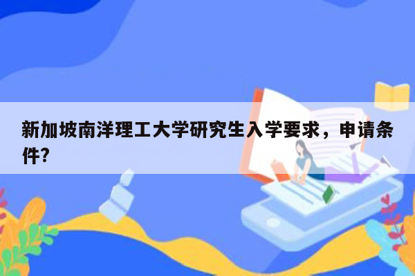 新加坡南洋理工大学研究生入学要求，申请条件?