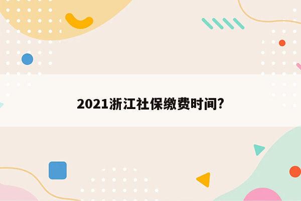 2021浙江社保缴费时间?