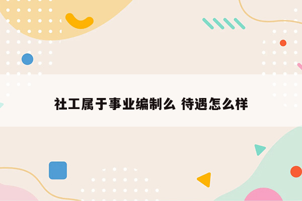 社工属于事业编制么 待遇怎么样