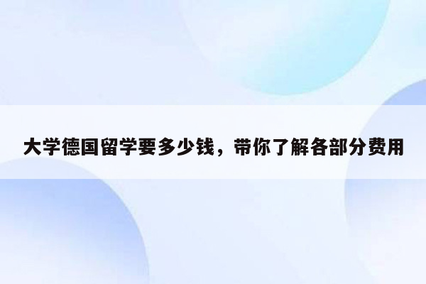 大学德国留学要多少钱，带你了解各部分费用